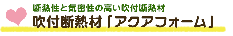 断熱性と気密性の高い吹付断熱材 吹付断熱材「アクアフォーム」