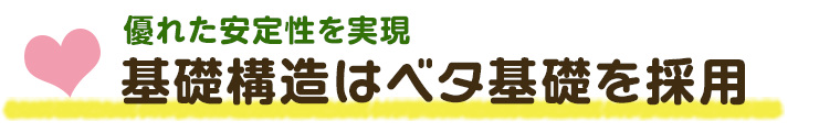 優れた安定性を実現 基礎構造はベタ基礎を採用