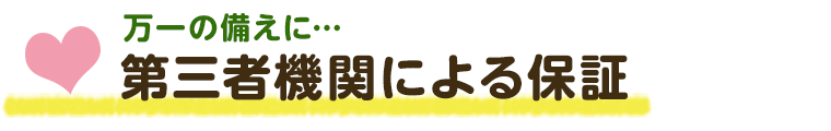 万一の備えに… 第三者機関による保証