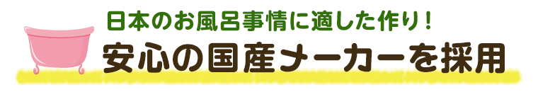 日本のお風呂事情に適した作り！安心の国産メーカーを採用