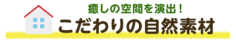 癒しの空間を演出！こだわりの自然素材