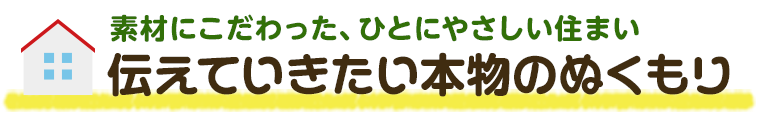 素材にこだわった、ひとにやさしい住まい　伝えていきたい本物のぬくもり