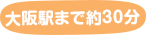 大阪駅まで約30分