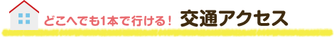 どこへでも1本で行ける！ 交通アクセス