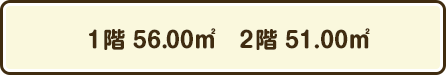 1階 56.00㎡ 2階 51.00㎡
