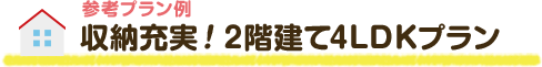 参考プラン例 収納充実！2階建て4LDKプラン