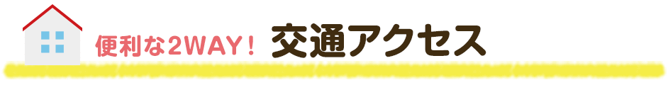 便利な2WAY！ 交通アクセス