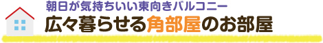 朝日が気持ちいい東向きバルコニー
							 広々暮らせる角部屋のお部屋