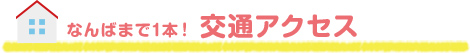 なんばまで1本！ 交通アクセス