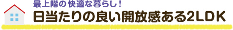 最上階の快適な暮らし！ 日当たりの良い開放感ある2LDK