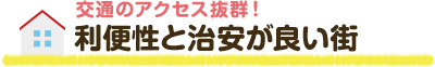 交通のアクセス抜群！ 利便性と治安が良い街