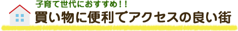 子育て世代におすすめ！買い物に便利でアクセスの良い町