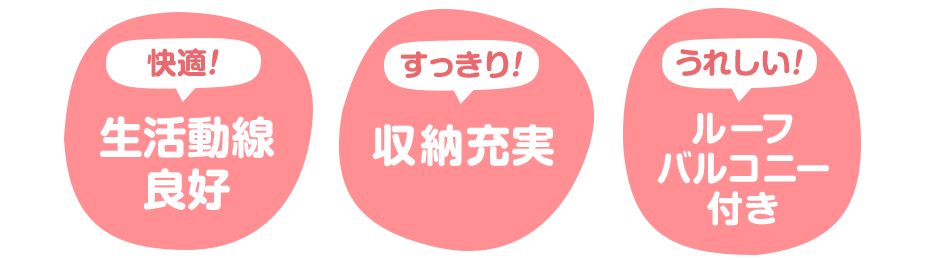 快適 生活同線良好 すっきり 収納充実 うれしい ルーフバルコニー付き