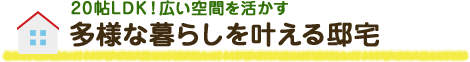 20帖LDK！広い空間を活かす　多様な暮らしを叶える邸宅