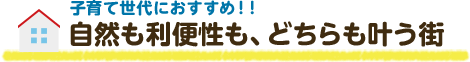 子育て世代におすすめ！！自然も利便性も、どちらも叶う街