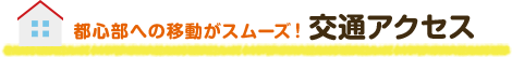 都心部への移動がスムーズ！ 交通アクセス