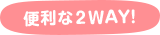 便利な２ＷＡＹ！