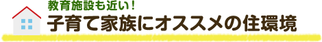 教育施設も近い！子育て家庭にオススメの住環境
