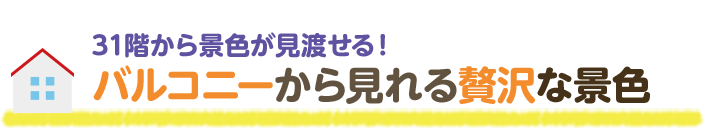 31回から景色が見渡せる！バルコニーから見れる贅沢な景色