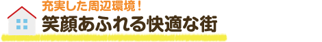 充実した周辺環境！笑顔あふれる快適な街