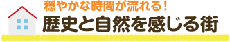 穏やかな時間が流れる!歴史と自然を感じる街