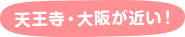 天王寺・大阪が近い！